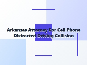 Arkansas Attorney for Cell Phone Distracted Driving Claims