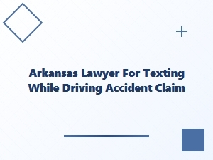 Arkansas Lawyer for Texting While Driving Accident Claims