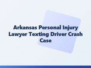 Arkansas Personal Injury Lawyer for Texting Driver Crashes