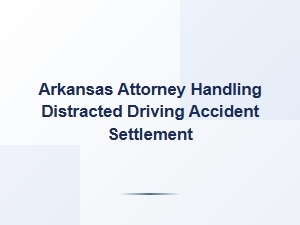 Arkansas Attorney for Distracted Driving Accident Settlement