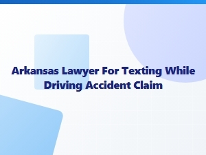 Arkansas Lawyer for Texting While Driving Accident Claims