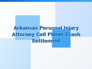 Arkansas Personal Injury Attorney for Cell Phone Crash Settlements