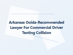 Arkansas Ooida-Recommended Lawyer for Commercial Driver Texting Accidents