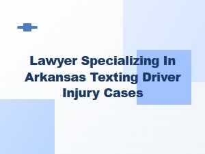Arkansas Lawyer for Texting While Driving Injury Cases